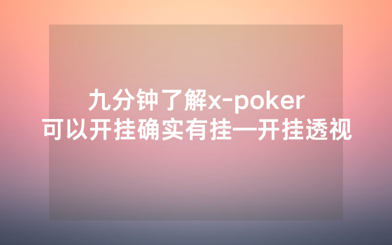 九分钟了解x-poker可以开挂确实有挂—开挂透视