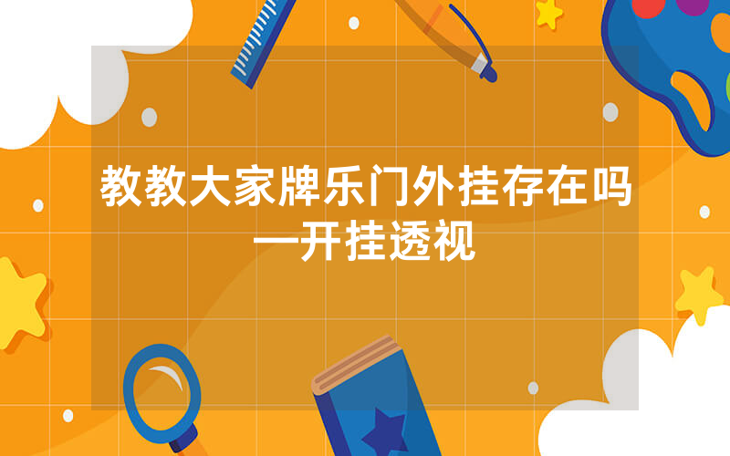 教教大家牌乐门外挂存在吗—开挂透视