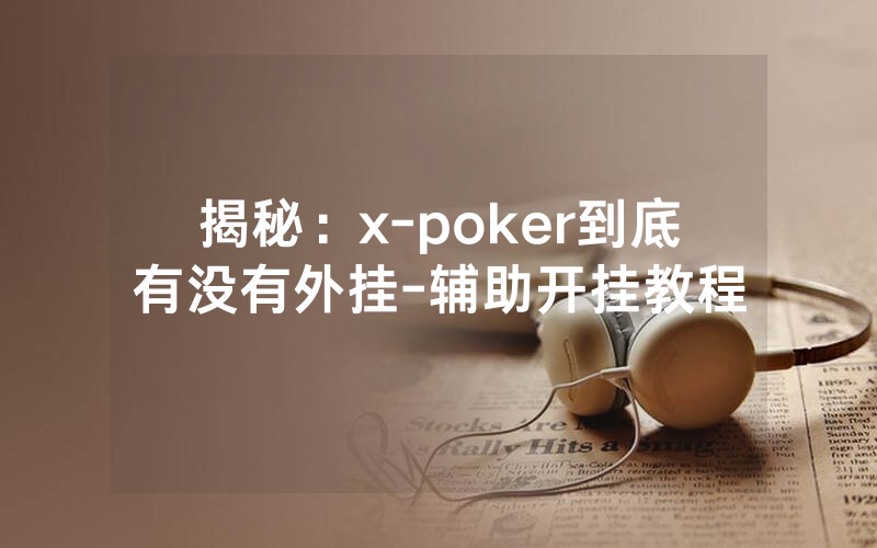 揭秘：x-poker到底有没有外挂-辅助开挂教程