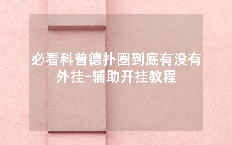 必看科普德扑圈到底有没有外挂-辅助开挂教程