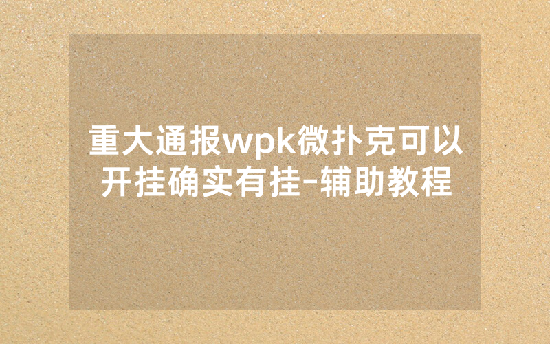 重大通报wpk微扑克可以开挂确实有挂-辅助教程