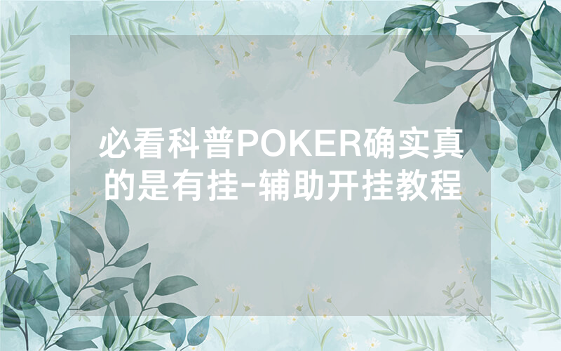 必看科普POKER确实真的是有挂-辅助开挂教程