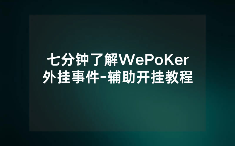 七分钟了解WePoKer外挂事件-辅助开挂教程