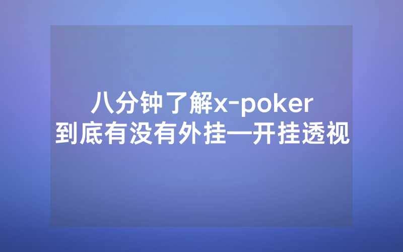 八分钟了解x-poker到底有没有外挂—开挂透视