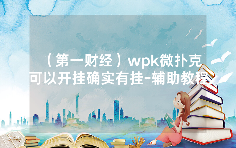 （第一财经）wpk微扑克可以开挂确实有挂-辅助教程