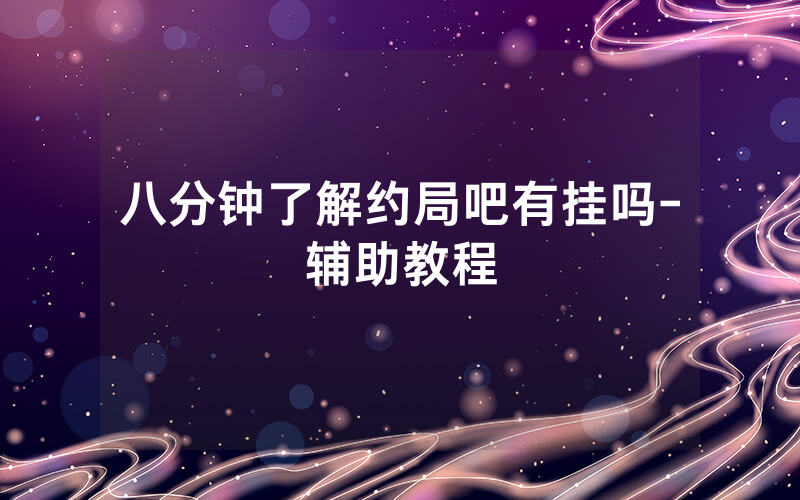 八分钟了解约局吧有挂吗-辅助教程
