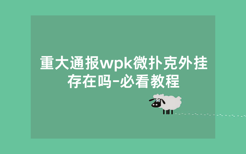 重大通报wpk微扑克外挂存在吗-必看教程