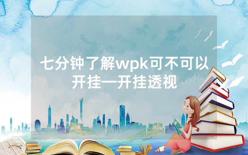 七分钟了解wpk可不可以开挂—开挂透视