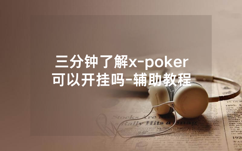 三分钟了解x-poker可以开挂吗-辅助教程
