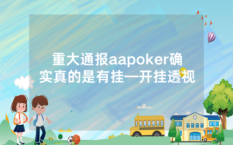 重大通报aapoker确实真的是有挂—开挂透视