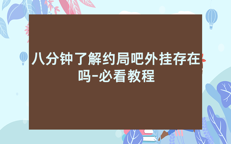 八分钟了解约局吧外挂存在吗-必看教程
