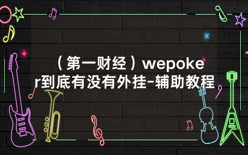 （第一财经）wepoker到底有没有外挂-辅助教程
