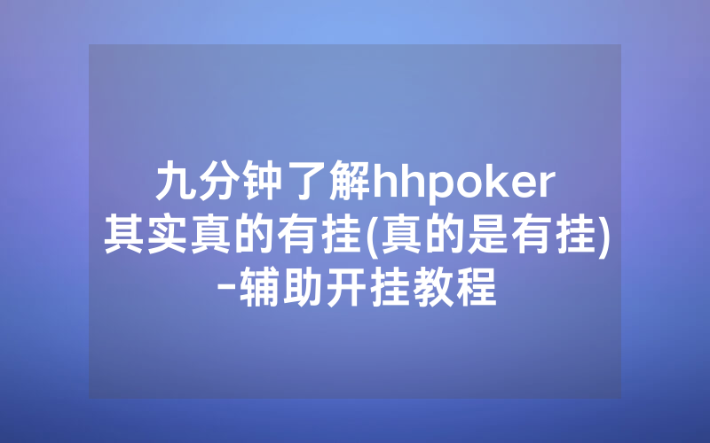 九分钟了解hhpoker其实真的有挂(真的是有挂)-辅助开挂教程