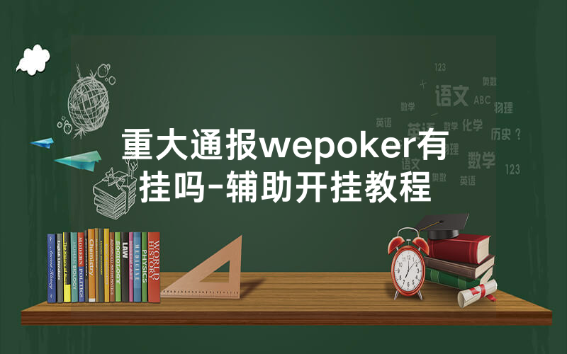 重大通报wepoker有挂吗-辅助开挂教程