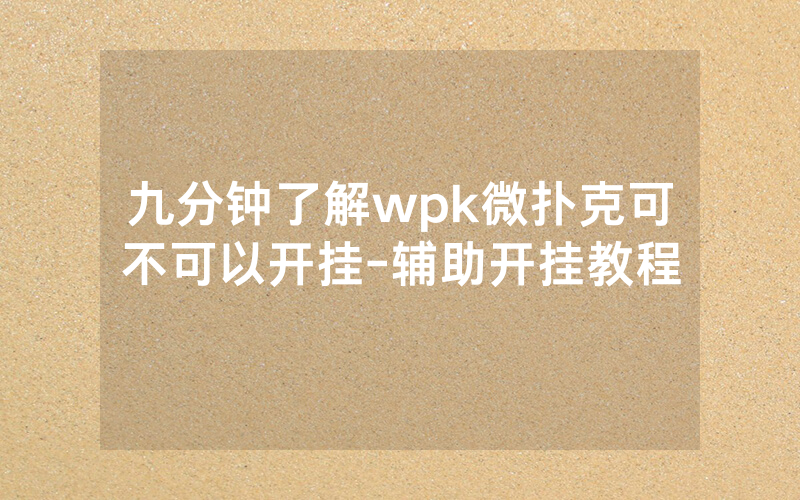 九分钟了解wpk微扑克可不可以开挂-辅助开挂教程