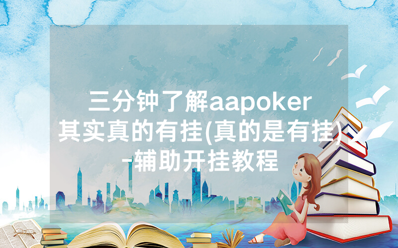 三分钟了解aapoker其实真的有挂(真的是有挂)-辅助开挂教程