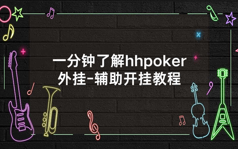一分钟了解hhpoker外挂-辅助开挂教程