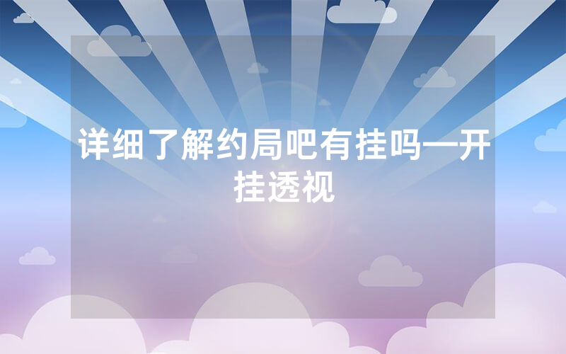 详细了解约局吧有挂吗—开挂透视