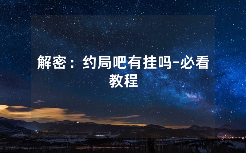 解密：约局吧有挂吗-必看教程