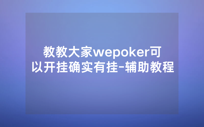 教教大家wepoker可以开挂确实有挂-辅助教程