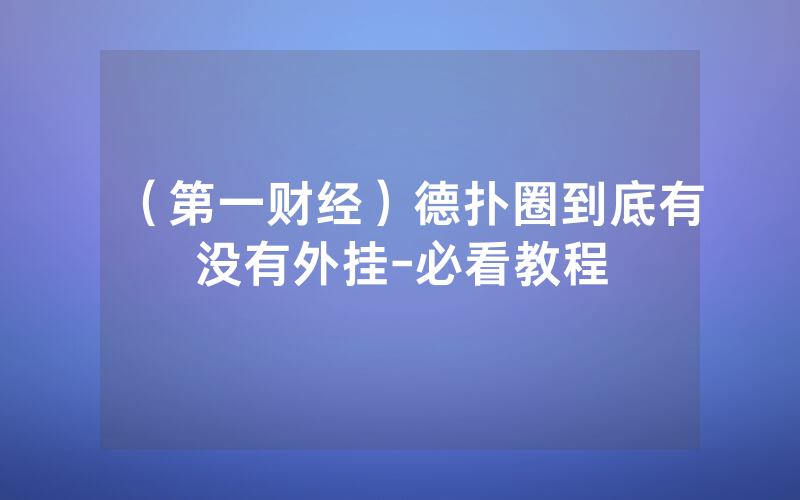 （第一财经）德扑圈到底有没有外挂-必看教程