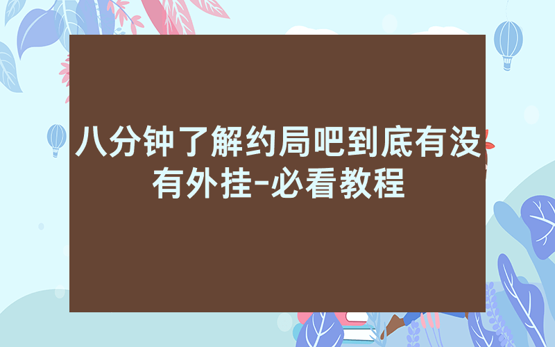 八分钟了解约局吧到底有没有外挂-必看教程