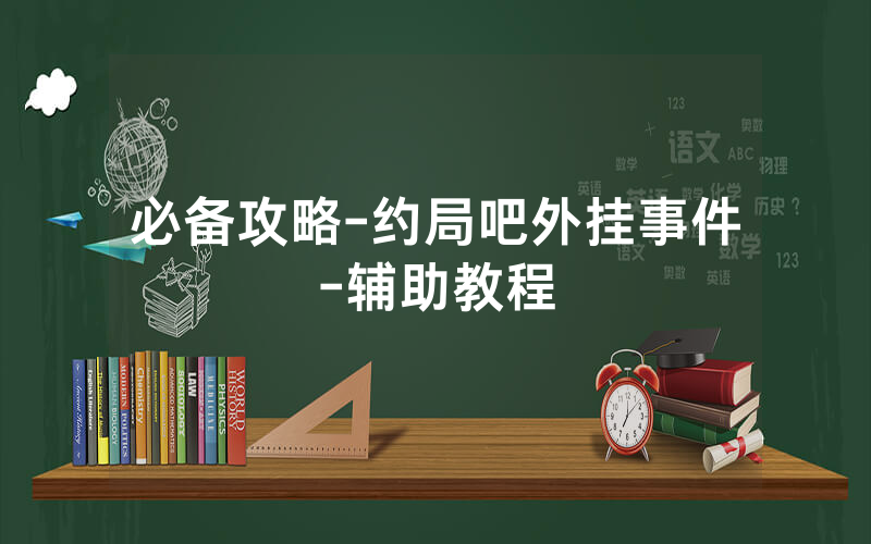 必备攻略-约局吧外挂事件-辅助教程