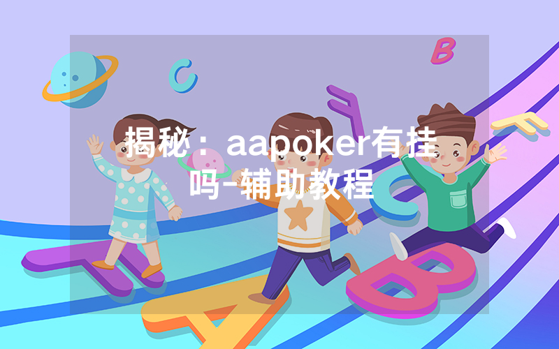 揭秘：aapoker有挂吗-辅助教程