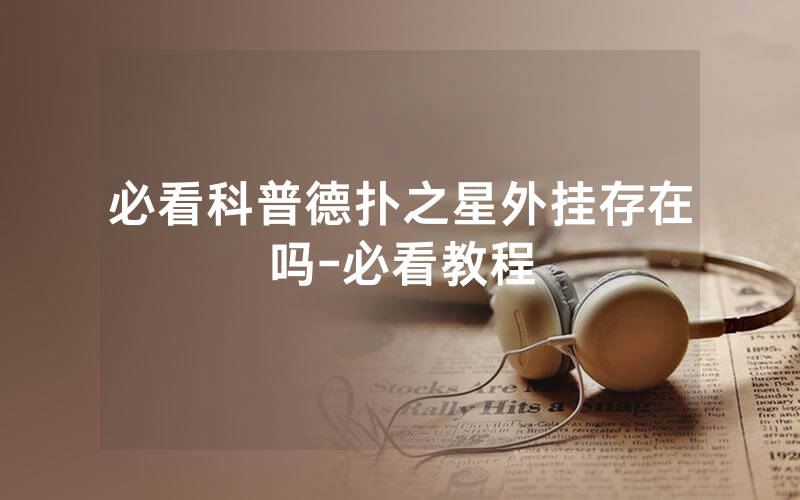 必看科普德扑之星外挂存在吗-必看教程
