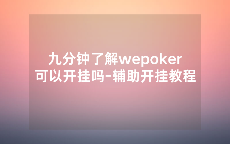 九分钟了解wepoker可以开挂吗-辅助开挂教程