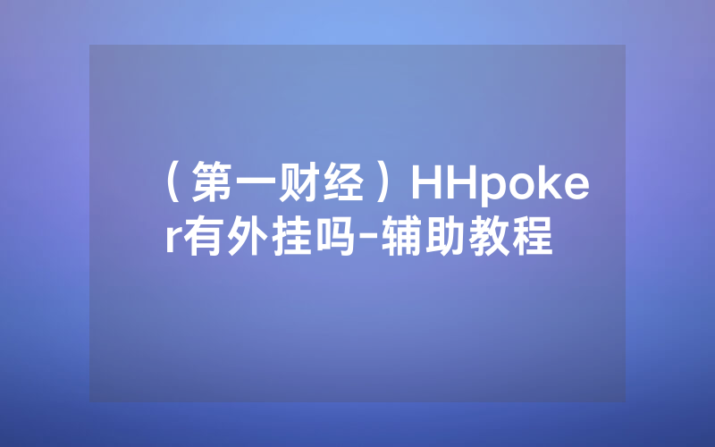 （第一财经）HHpoker有外挂吗-辅助教程