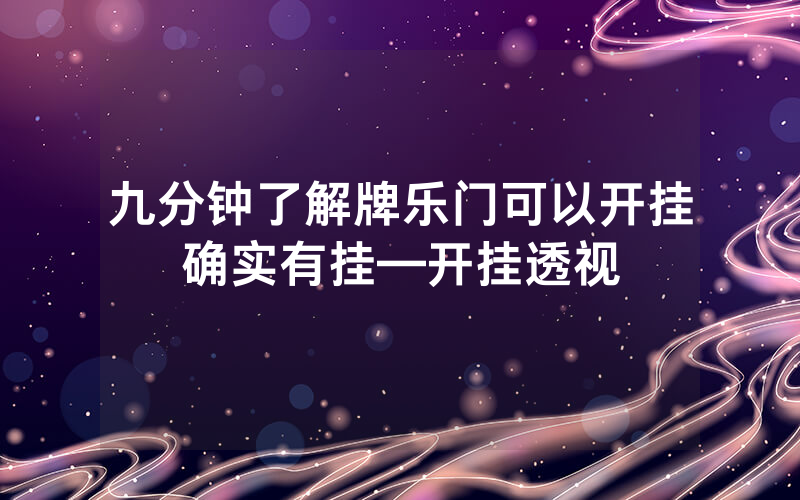九分钟了解牌乐门可以开挂确实有挂—开挂透视