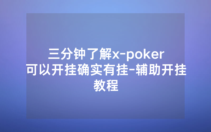 三分钟了解x-poker可以开挂确实有挂-辅助开挂教程