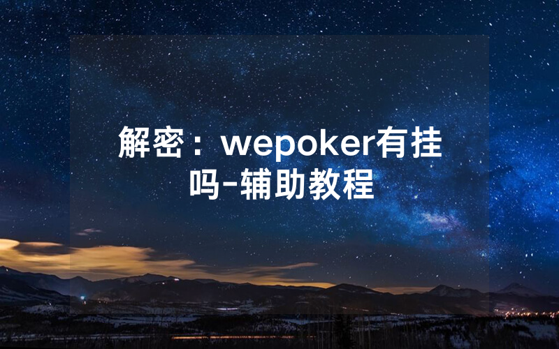 解密:wepoker有挂吗-辅助教程