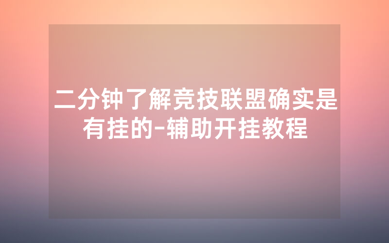 二分钟了解竞技联盟确实是有挂的-辅助开挂教程