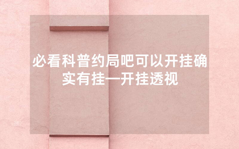 必看科普约局吧可以开挂确实有挂—开挂透视