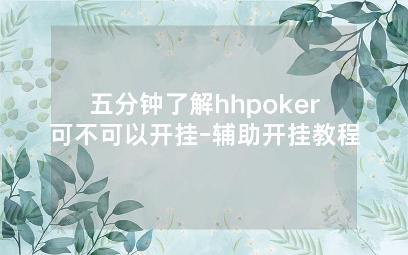 五分钟了解hhpoker可不可以开挂-辅助开挂教程