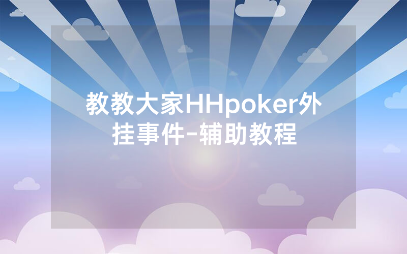 教教大家HHpoker外挂事件-辅助教程