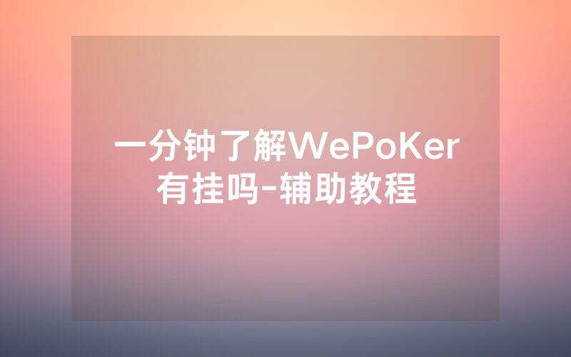 一分钟了解WePoKer有挂吗-辅助教程