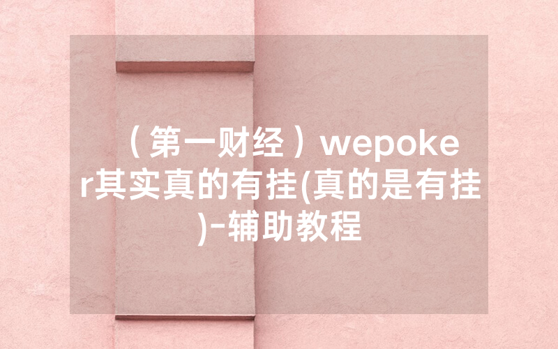 （第一财经）wepoker其实真的有挂(真的是有挂)-辅助教程