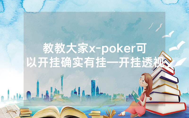 教教大家x-poker可以开挂确实有挂—开挂透视