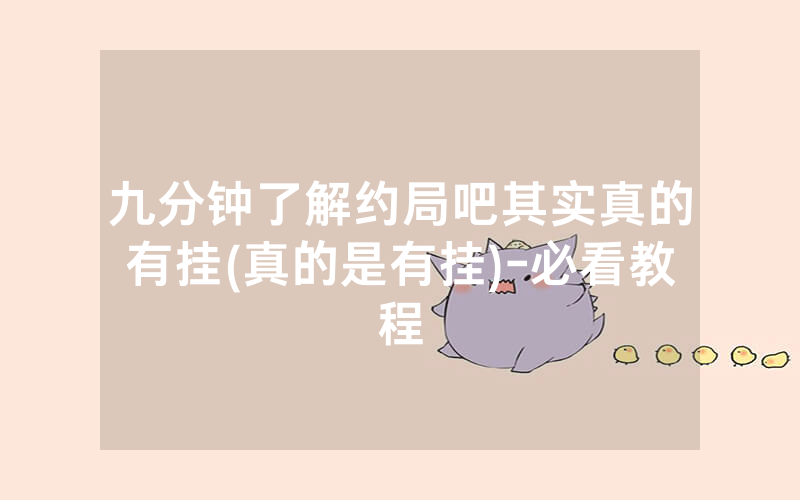 九分钟了解约局吧其实真的有挂(真的是有挂)-必看教程