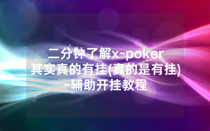 二分钟了解x-poker其实真的有挂(真的是有挂)-辅助开挂教程