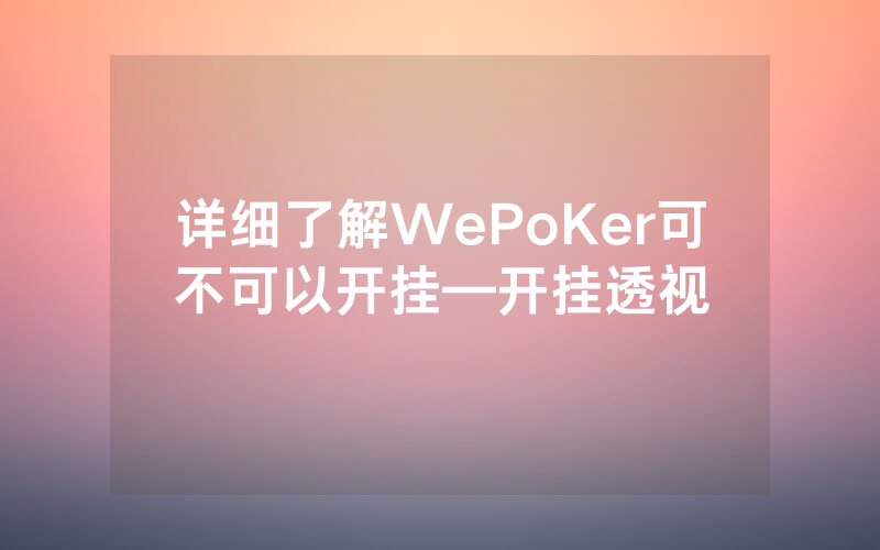 详细了解WePoKer可不可以开挂—开挂透视