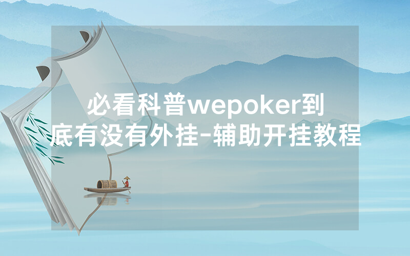 必看科普wepoker到底有没有外挂-辅助开挂教程