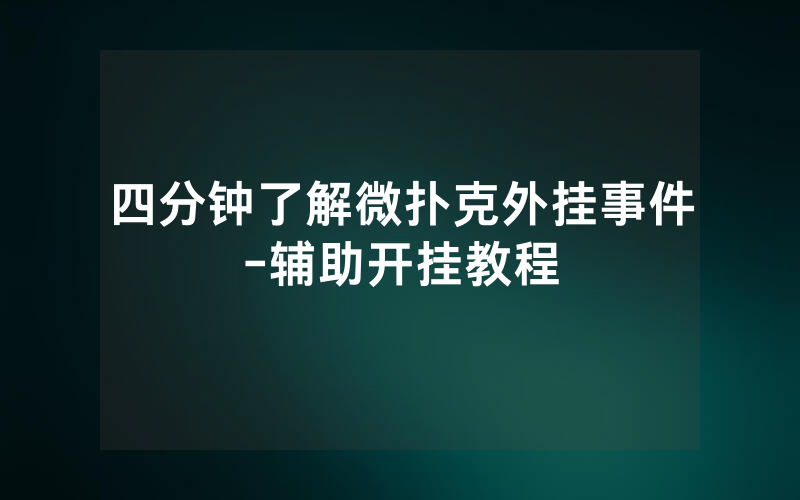四分钟了解微扑克外挂事件-辅助开挂教程