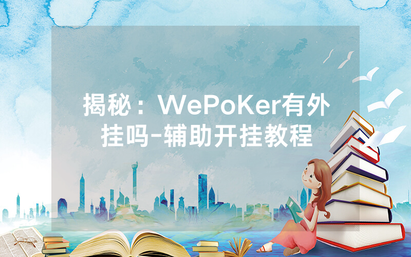 揭秘：WePoKer有外挂吗-辅助开挂教程