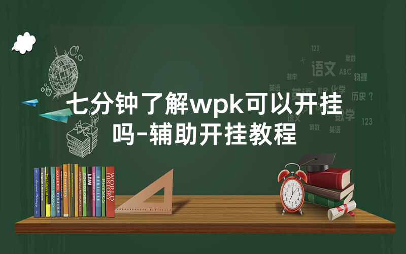 七分钟了解wpk可以开挂吗-辅助开挂教程