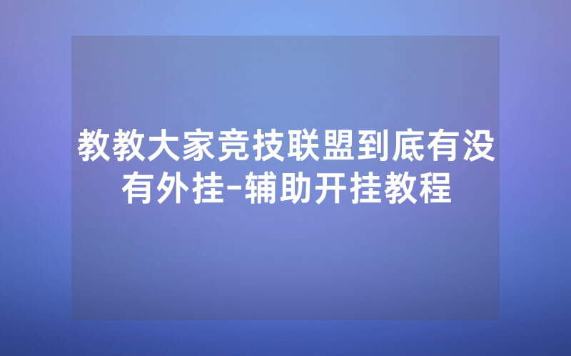 教教大家竞技联盟到底有没有外挂-辅助开挂教程