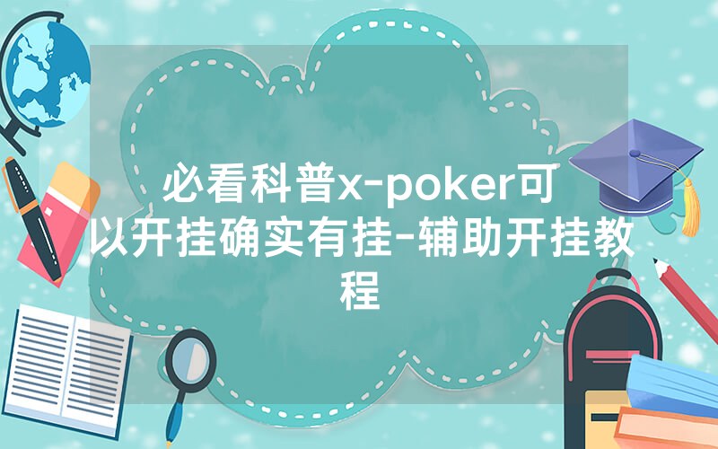 必看科普x-poker可以开挂确实有挂-辅助开挂教程